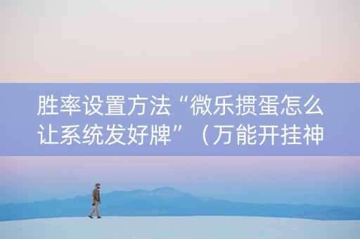 胜率设置方法“微乐掼蛋怎么让系统发好牌”（万能开挂神器)