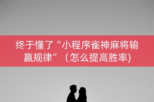 终于懂了“小程序雀神麻将输赢规律”（怎么提高胜率)