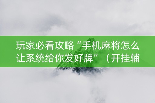 玩家必看攻略“手机麻将怎么让系统给你发好牌”（开挂辅助脚本)