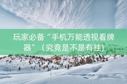玩家必备“手机万能透视看牌器”（究竟是不是有挂)