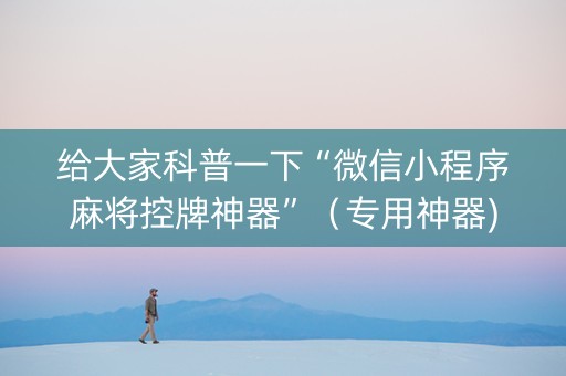给大家科普一下“微信小程序麻将控牌神器”（专用神器)