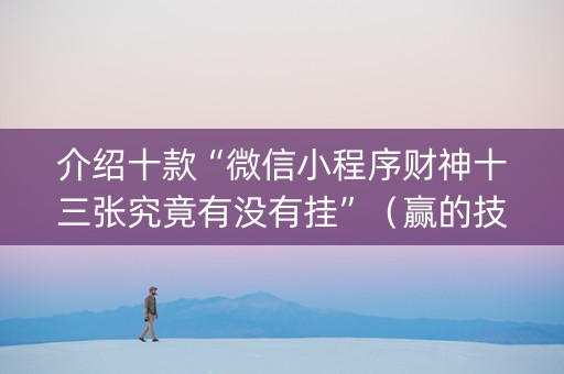 介绍十款“微信小程序财神十三张究竟有没有挂”（赢的技巧规律)