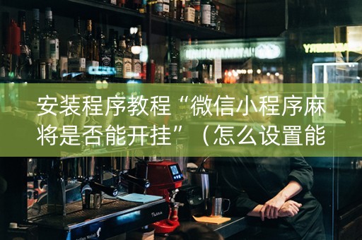 安装程序教程“微信小程序麻将是否能开挂”（怎么设置能有好牌)