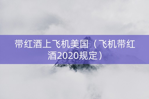带红酒上飞机美国（飞机带红酒2020规定）