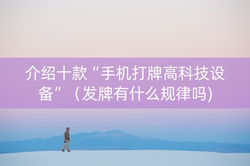 介绍十款“手机打牌高科技设备”（发牌有什么规律吗)