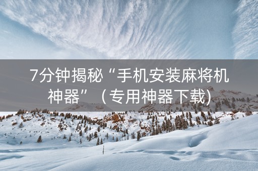 7分钟揭秘“手机安装麻将机神器”（专用神器下载)