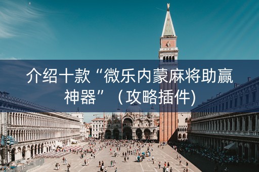 介绍十款“微乐内蒙麻将助赢神器”（攻略插件)
