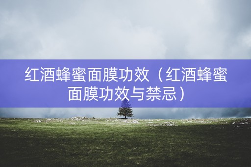 红酒蜂蜜面膜功效（红酒蜂蜜面膜功效与禁忌）