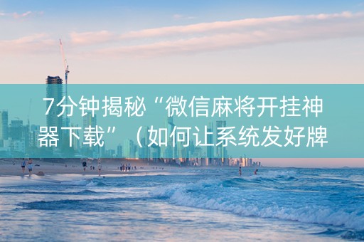 7分钟揭秘“微信麻将开挂神器下载”（如何让系统发好牌)