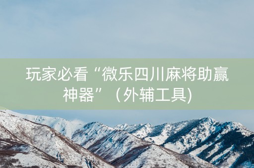 玩家必看“微乐四川麻将助赢神器”（外辅工具)