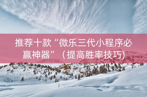 推荐十款“微乐三代小程序必赢神器”（提高胜率技巧)