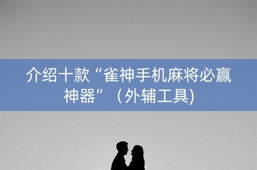 介绍十款“雀神手机麻将必赢神器”（外辅工具)