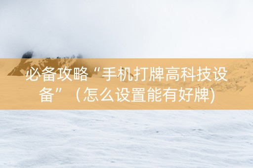 必备攻略“手机打牌高科技设备”（怎么设置能有好牌)