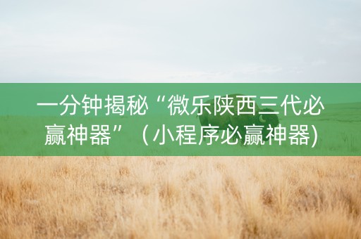 一分钟揭秘“微乐陕西三代必赢神器”（小程序必赢神器)