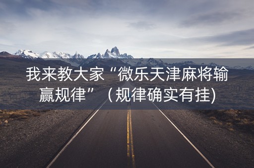 我来教大家“微乐天津麻将输赢规律”（规律确实有挂)