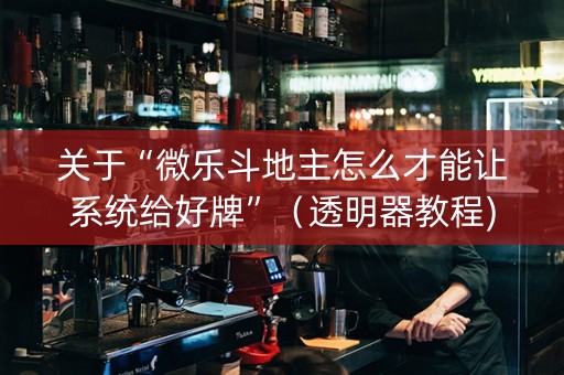 关于“微乐斗地主怎么才能让系统给好牌”（透明器教程)