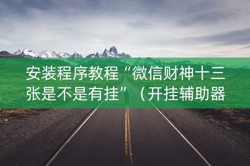 安装程序教程“微信财神十三张是不是有挂”（开挂辅助器脚本)