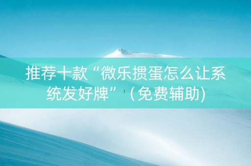 推荐十款“微乐掼蛋怎么让系统发好牌”（免费辅助)