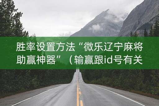 胜率设置方法“微乐辽宁麻将助赢神器”（输赢跟id号有关系吗)