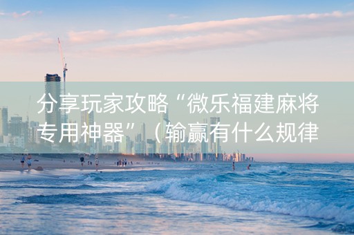 分享玩家攻略“微乐福建麻将专用神器”（输赢有什么规律)