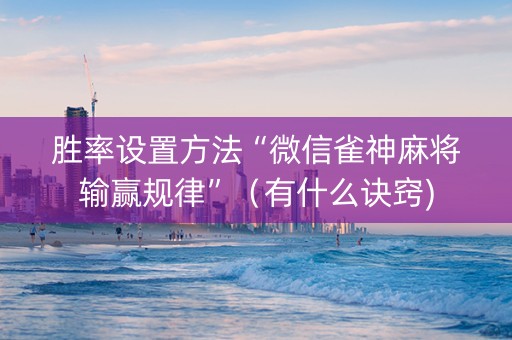 胜率设置方法“微信雀神麻将输赢规律”（有什么诀窍)