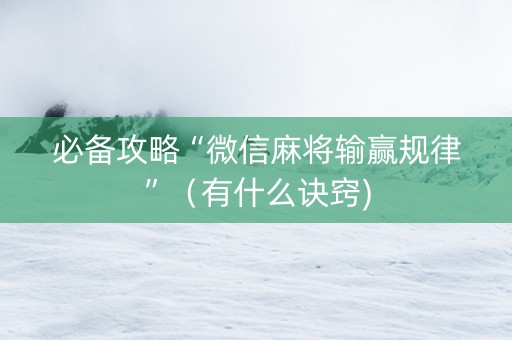 必备攻略“微信麻将输赢规律”（有什么诀窍)