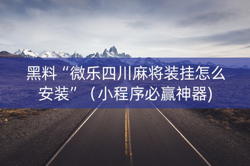 黑料“微乐四川麻将装挂怎么安装”（小程序必赢神器)