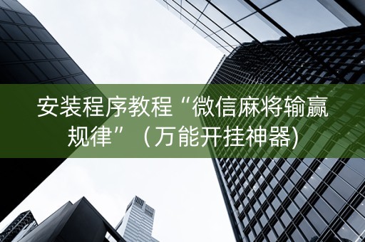 安装程序教程“微信麻将输赢规律”（万能开挂神器)