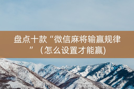 盘点十款“微信麻将输赢规律”（怎么设置才能赢)