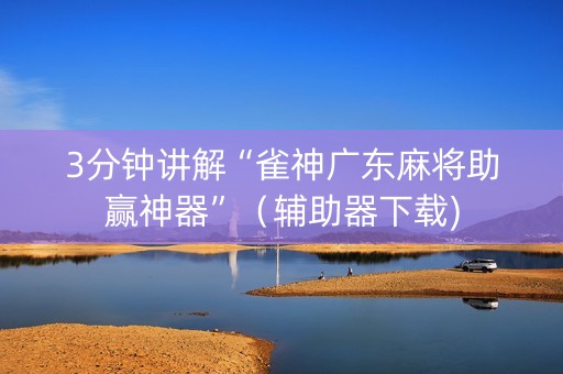 3分钟讲解“雀神广东麻将助赢神器”（辅助器下载)
