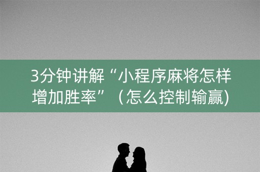 3分钟讲解“小程序麻将怎样增加胜率”（怎么控制输赢)