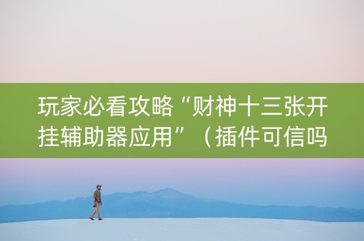 玩家必看攻略“财神十三张开挂辅助器应用”（插件可信吗)
