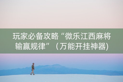 玩家必备攻略“微乐江西麻将输赢规律”（万能开挂神器)