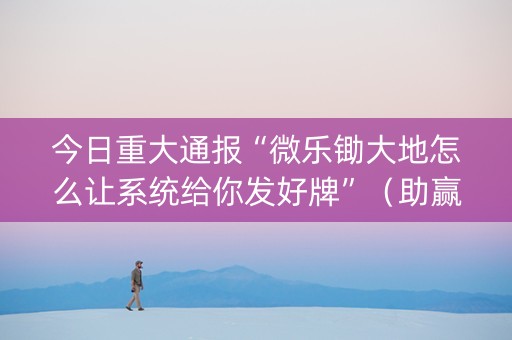 今日重大通报“微乐锄大地怎么让系统给你发好牌”（助赢神器)