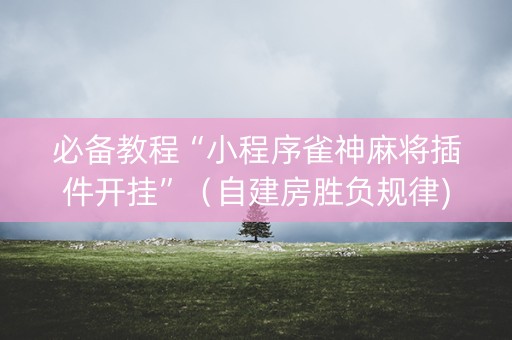 必备教程“小程序雀神麻将插件开挂”（自建房胜负规律)