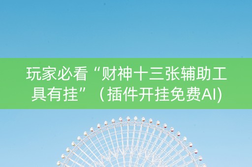 玩家必看“财神十三张辅助工具有挂”（插件开挂免费AI)