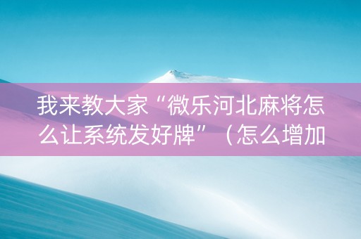 我来教大家“微乐河北麻将怎么让系统发好牌”（怎么增加胜率)