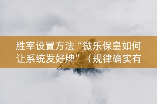 胜率设置方法“微乐保皇如何让系统发好牌”（规律确实有挂)