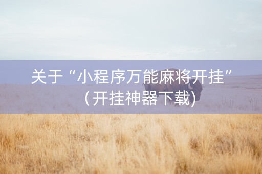 关于“小程序万能麻将开挂”（开挂神器下载)