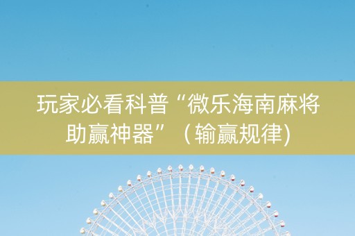 玩家必看科普“微乐海南麻将助赢神器”（输赢规律)