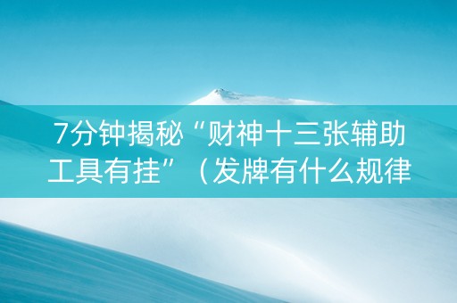 7分钟揭秘“财神十三张辅助工具有挂”（发牌有什么规律吗)