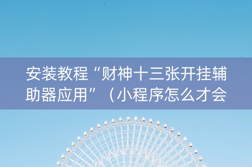 安装教程“财神十三张开挂辅助器应用”（小程序怎么才会赢)