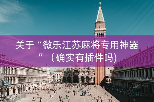关于“微乐江苏麻将专用神器”（确实有插件吗)