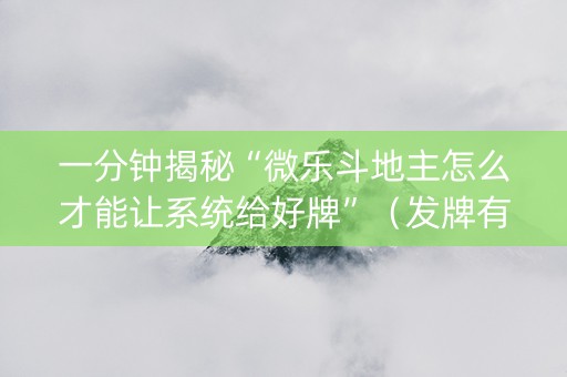 一分钟揭秘“微乐斗地主怎么才能让系统给好牌”（发牌有什么规律吗)