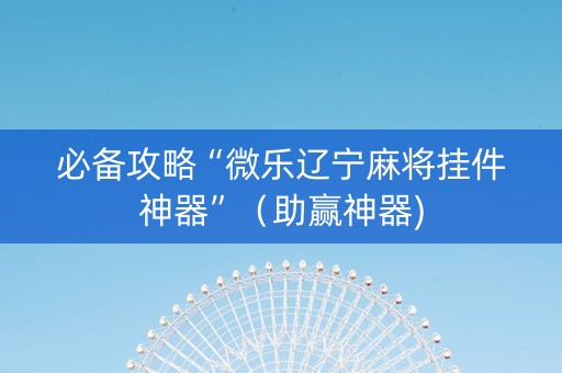 必备攻略“微乐辽宁麻将挂件神器”（助赢神器)
