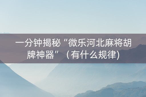 一分钟揭秘“微乐河北麻将胡牌神器”（有什么规律)