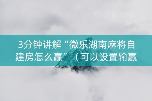 3分钟讲解“微乐湖南麻将自建房怎么赢”（可以设置输赢吗)