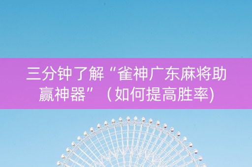 三分钟了解“雀神广东麻将助赢神器”（如何提高胜率)