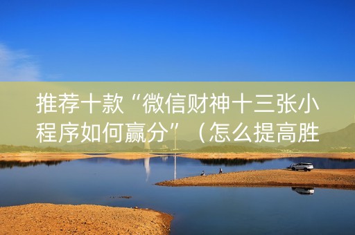 推荐十款“微信财神十三张小程序如何赢分”（怎么提高胜率)