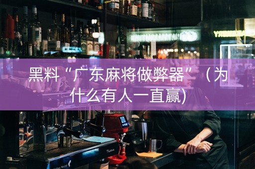 黑料“广东麻将做弊器”（为什么有人一直赢)